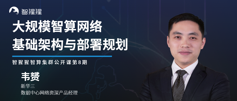 公開課預告：大規模智算網路基礎架構與部署規劃｜新華三資料中心網路資深產品經理韋贇主講